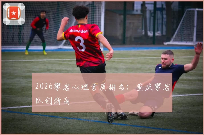 2026攀岩心理素质排名：重庆攀岩队创新高