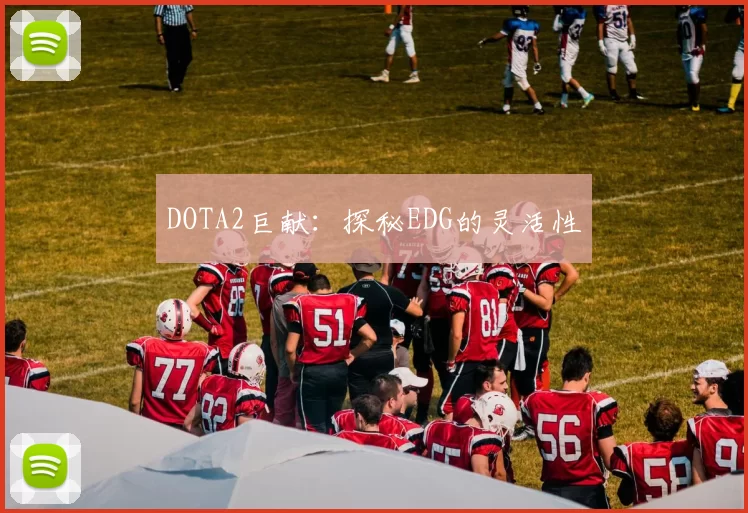 DOTA2巨献：探秘EDG的灵活性