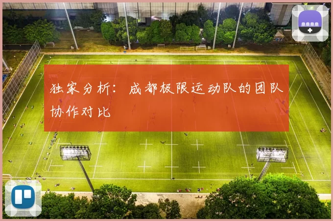 独家分析：成都极限运动队的团队协作对比