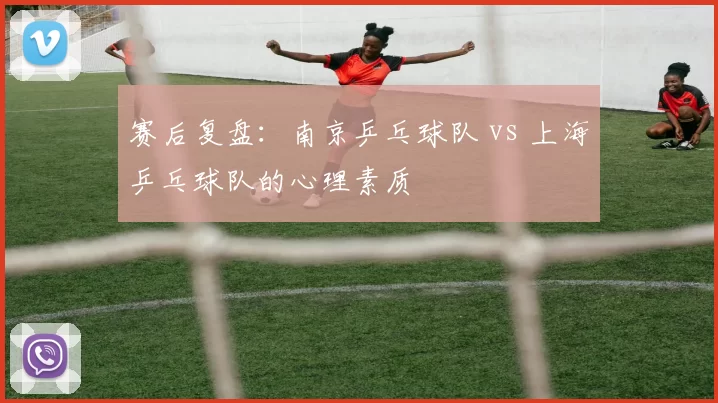 赛后复盘：南京乒乓球队 vs 上海乒乓球队的心理素质