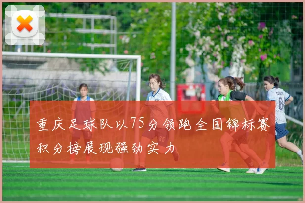 重庆足球队以75分领跑全国锦标赛积分榜展现强劲实力
