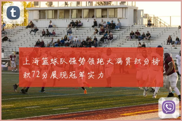 上海篮球队强势领跑大满贯积分榜积72分展现冠军实力