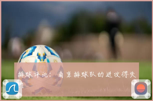 排球评论：南京排球队的进攻得失_1