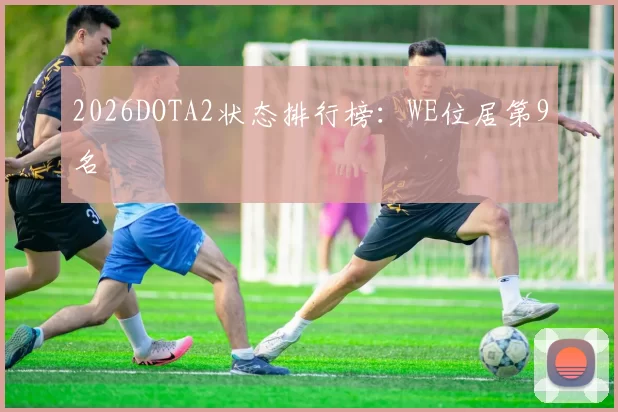 2026DOTA2状态排行榜：WE位居第9名