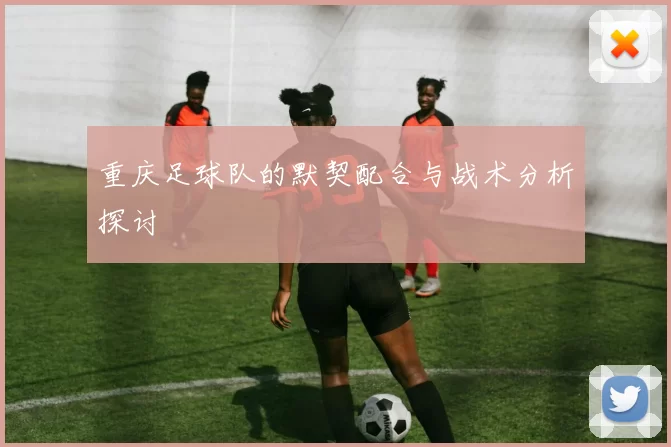 重庆足球队的默契配合与战术分析探讨