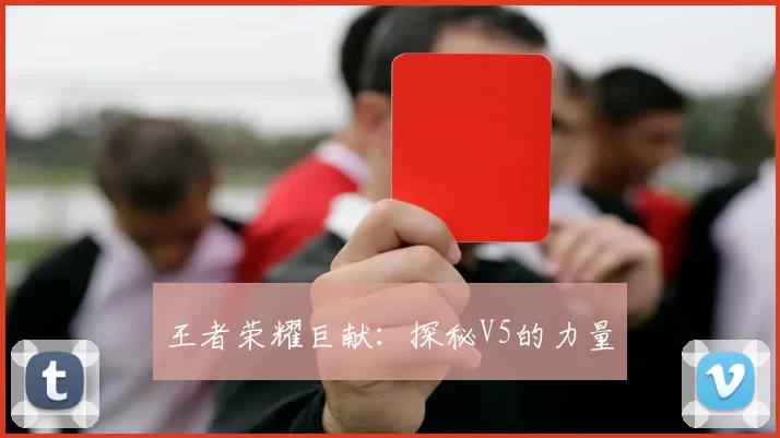 王者荣耀巨献：探秘V5的力量